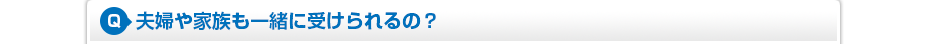 夫婦や家族も一緒に受けられるの?