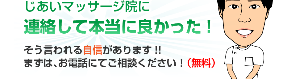 じあいマッサージ院に連絡して本当に良かった!そう言われる自信があります!!まずは、お電話にてご相談ください!(無料)